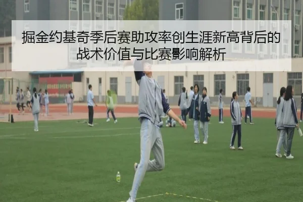 掘金约基奇季后赛助攻率创生涯新高背后的战术价值与比赛影响解析