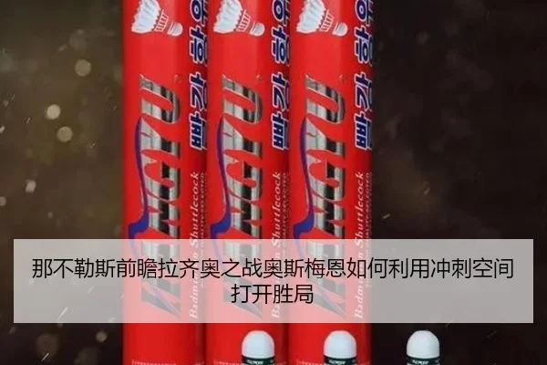 那不勒斯前瞻拉齐奥之战奥斯梅恩如何利用冲刺空间打开胜局