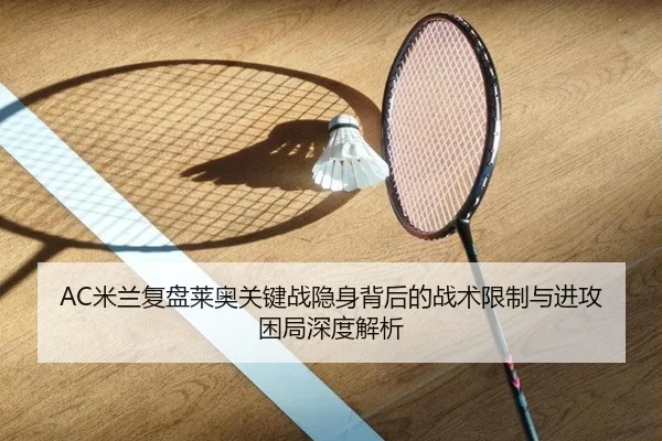 AC米兰复盘莱奥关键战隐身背后的战术限制与进攻困局深度解析