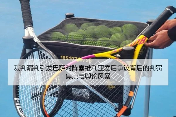 裁判漏判引发巴萨对阵塞维利亚赛后争议背后的判罚焦点与舆论风暴