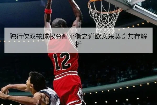 独行侠双核球权分配平衡之道欧文东契奇共存解析（cc7c7.app）