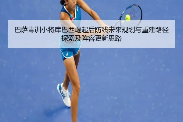 巴萨青训小将库巴西崛起后防线未来规划与重建路径探索及阵容更新思路 | c7c7