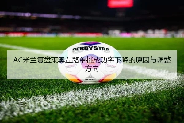 AC米兰复盘莱奥左路单挑成功率下降的原因与调整方向 | c7c7